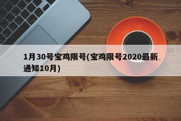 1月30号宝鸡限号(宝鸡限号2020最新通知10月)
