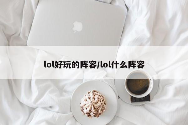 lol好玩的阵容/lol什么阵容