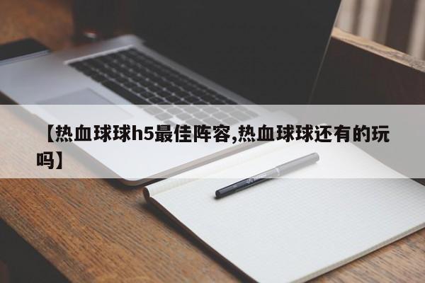 【热血球球h5最佳阵容,热血球球还有的玩吗】