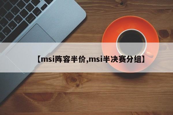 【msi阵容半价,msi半决赛分组】