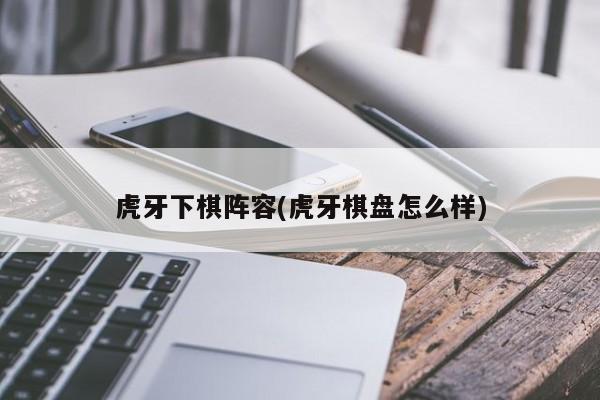 虎牙下棋阵容(虎牙棋盘怎么样)