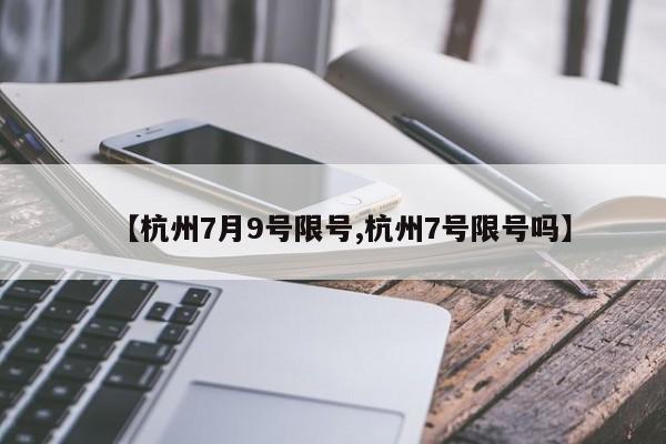 【杭州7月9号限号,杭州7号限号吗】