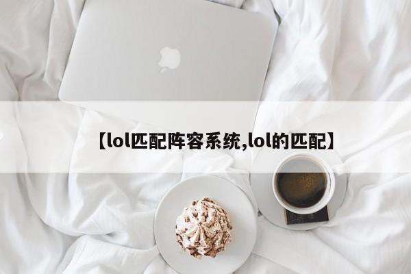 【lol匹配阵容系统,lol的匹配】