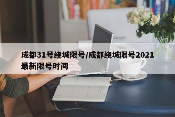 成都31号绕城限号/成都绕城限号2021最新限号时间