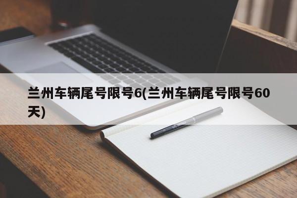 兰州车辆尾号限号6(兰州车辆尾号限号60天)