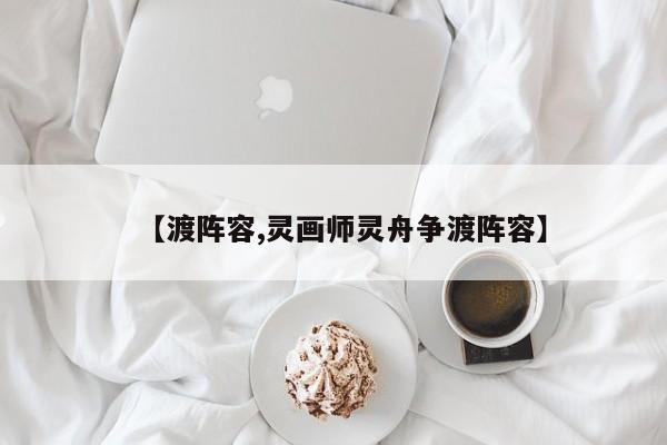 【渡阵容,灵画师灵舟争渡阵容】
