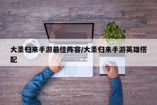 大圣归来手游最佳阵容/大圣归来手游英雄搭配