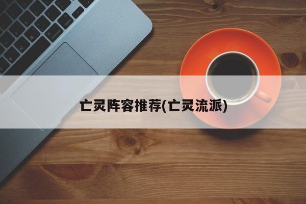 亡灵阵容推荐(亡灵流派)