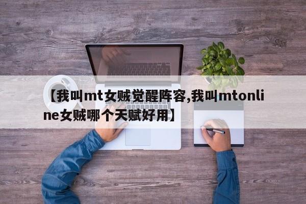【我叫mt女贼觉醒阵容,我叫mtonline女贼哪个天赋好用】
