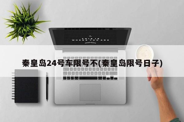 秦皇岛24号车限号不(秦皇岛限号日子)