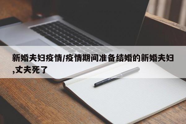 新婚夫妇疫情/疫情期间准备结婚的新婚夫妇,丈夫死了