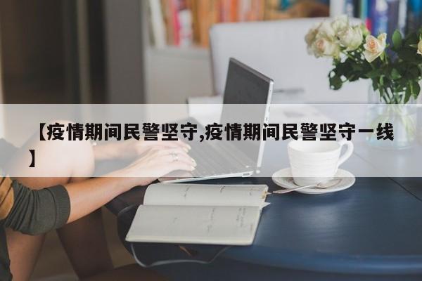 【疫情期间民警坚守,疫情期间民警坚守一线】