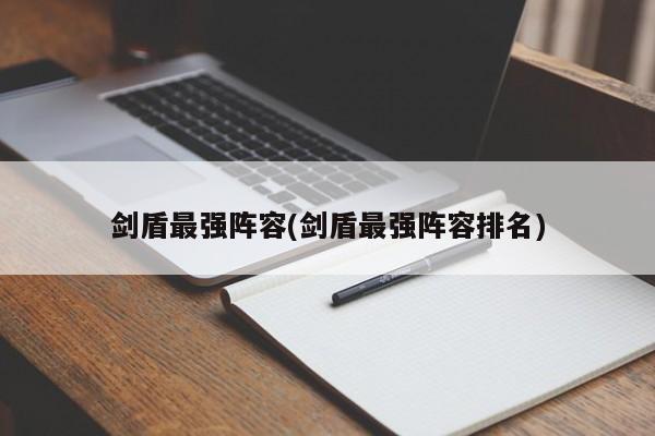剑盾最强阵容(剑盾最强阵容排名)