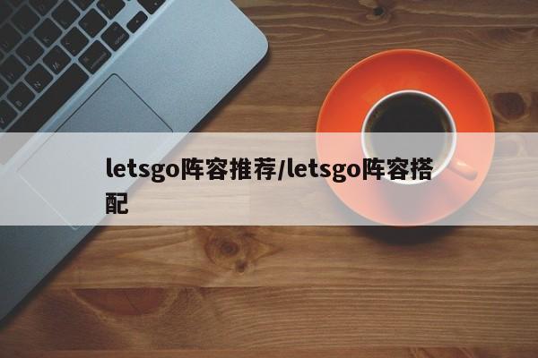 letsgo阵容推荐/letsgo阵容搭配