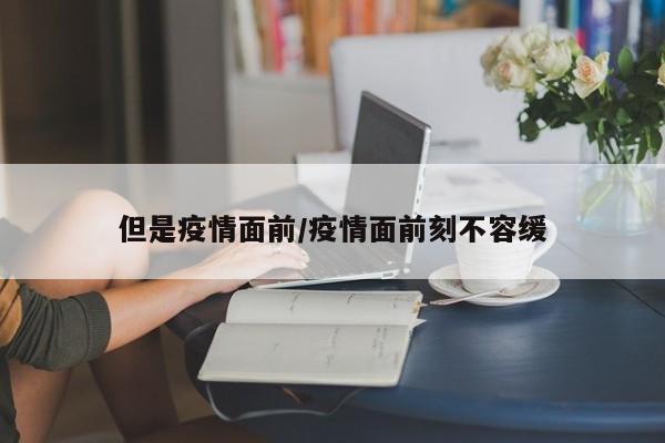 但是疫情面前/疫情面前刻不容缓