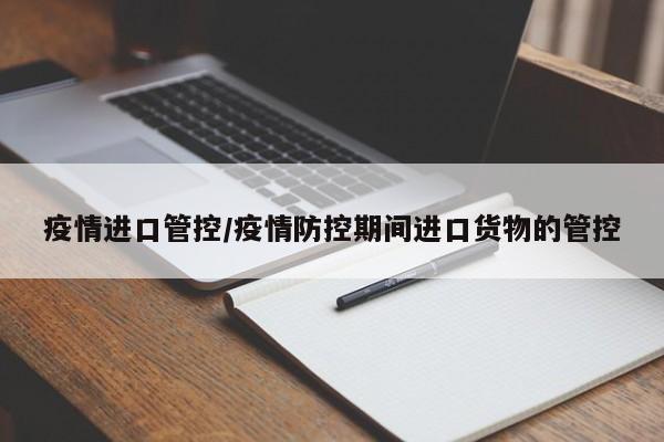 疫情进口管控/疫情防控期间进口货物的管控