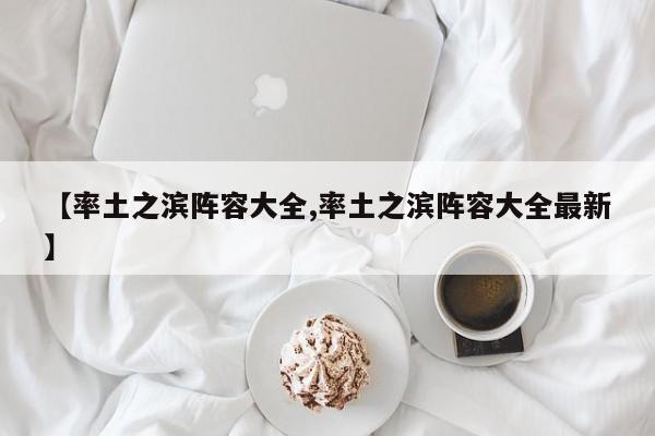 【率土之滨阵容大全,率土之滨阵容大全最新】