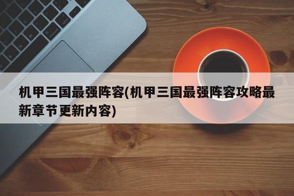 机甲三国最强阵容(机甲三国最强阵容攻略最新章节更新内容)