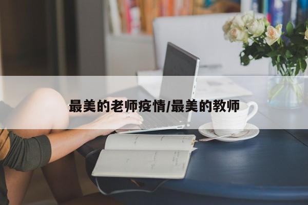 最美的老师疫情/最美的教师