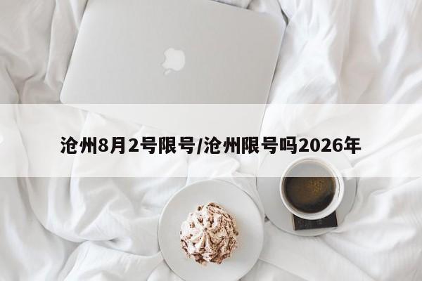 沧州8月2号限号/沧州限号吗2026年
