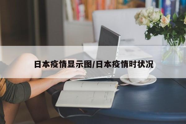 日本疫情显示图/日本疫情时状况