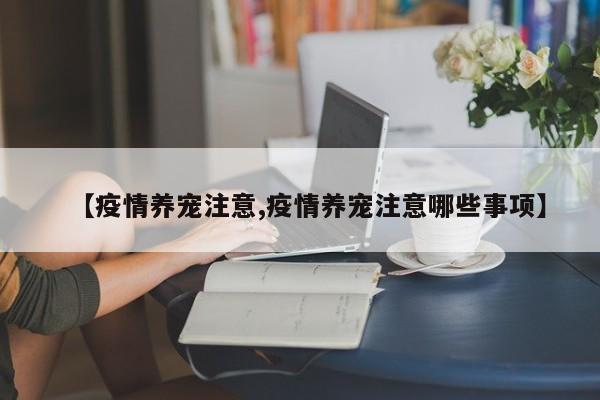 【疫情养宠注意,疫情养宠注意哪些事项】