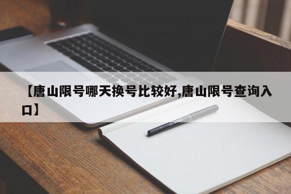 【唐山限号哪天换号比较好,唐山限号查询入口】