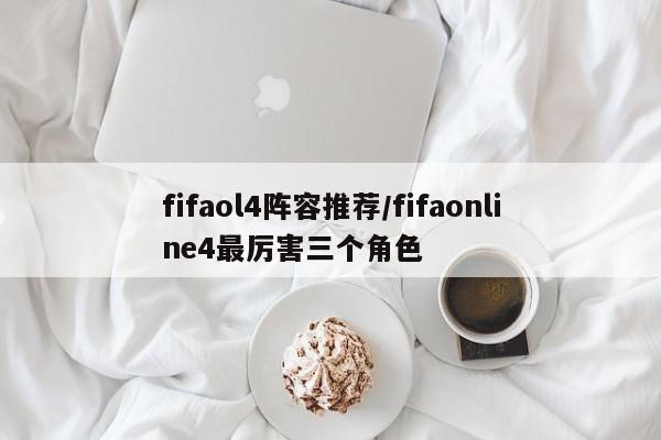 fifaol4阵容推荐/fifaonline4最厉害三个角色