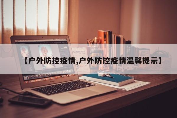 【户外防控疫情,户外防控疫情温馨提示】