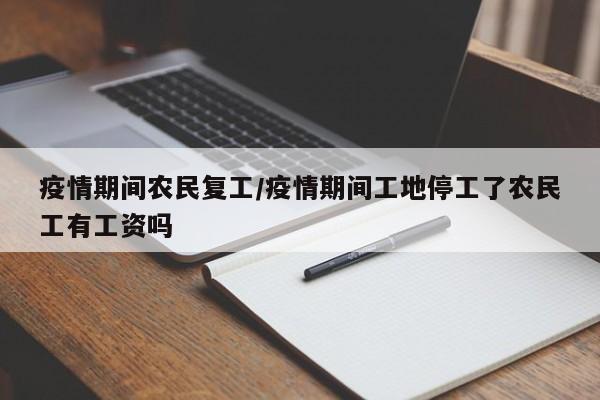 疫情期间农民复工/疫情期间工地停工了农民工有工资吗