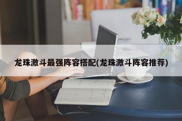 龙珠激斗最强阵容搭配(龙珠激斗阵容推荐)