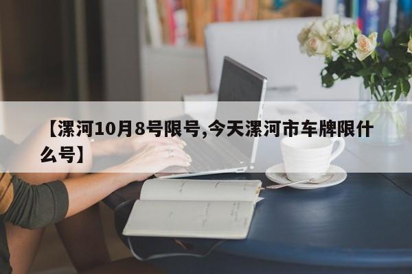 【漯河10月8号限号,今天漯河市车牌限什么号】