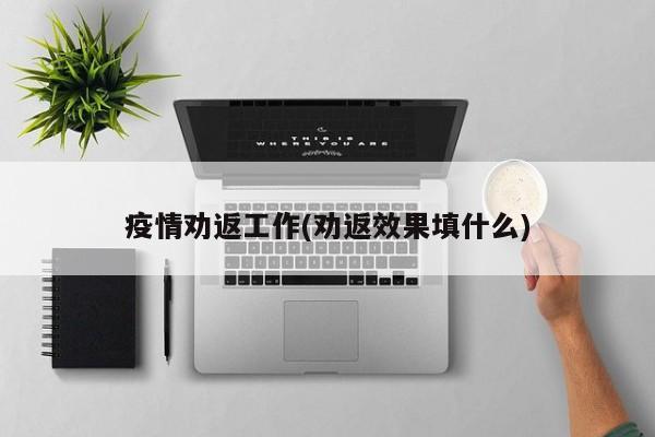 疫情劝返工作(劝返效果填什么)