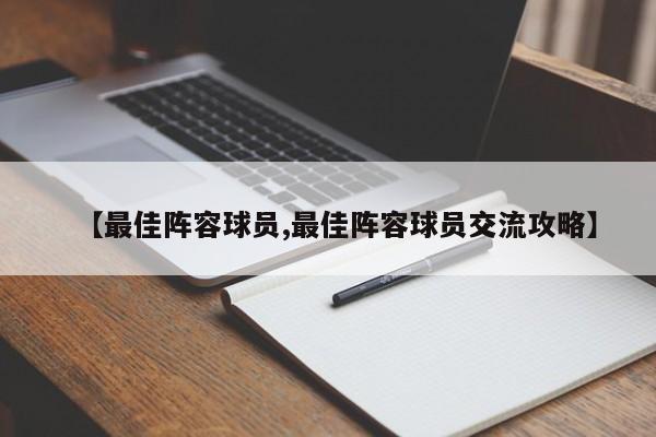 【最佳阵容球员,最佳阵容球员交流攻略】