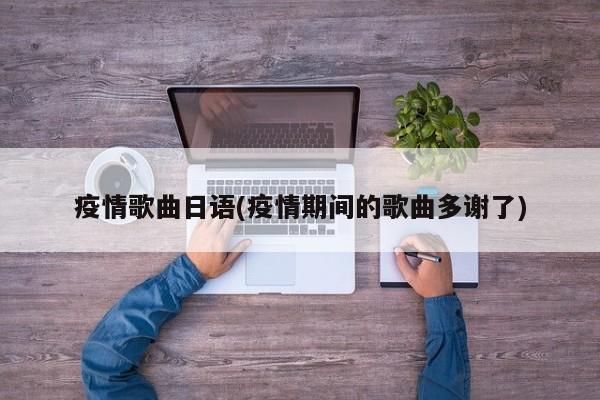 疫情歌曲日语(疫情期间的歌曲多谢了)