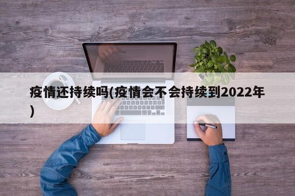 疫情还持续吗(疫情会不会持续到2022年)