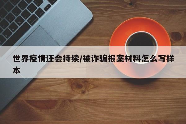 世界疫情还会持续/被诈骗报案材料怎么写样本