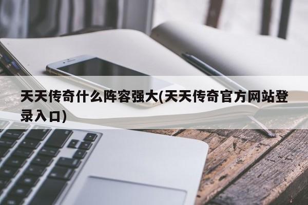 天天传奇什么阵容强大(天天传奇官方网站登录入口)