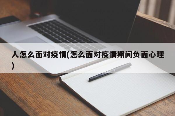 人怎么面对疫情(怎么面对疫情期间负面心理)