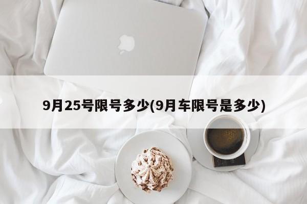9月25号限号多少(9月车限号是多少)
