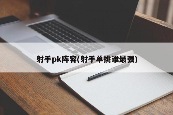 射手pk阵容(射手单挑谁最强)