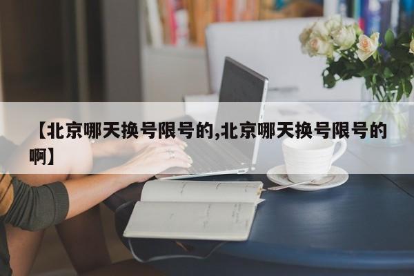 【北京哪天换号限号的,北京哪天换号限号的啊】