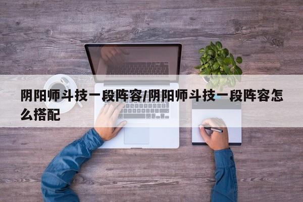 阴阳师斗技一段阵容/阴阳师斗技一段阵容怎么搭配