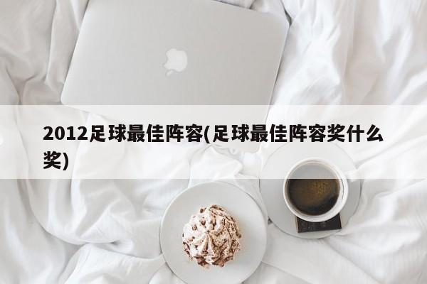 2012足球最佳阵容(足球最佳阵容奖什么奖)
