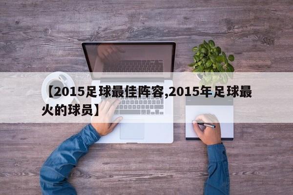 【2015足球最佳阵容,2015年足球最火的球员】