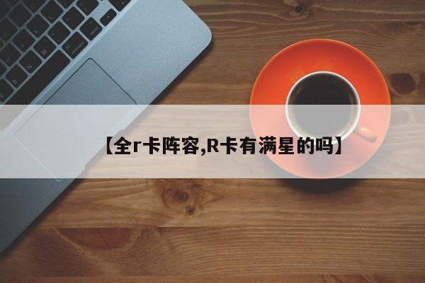 【全r卡阵容,R卡有满星的吗】