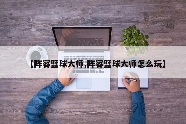 【阵容篮球大师,阵容篮球大师怎么玩】