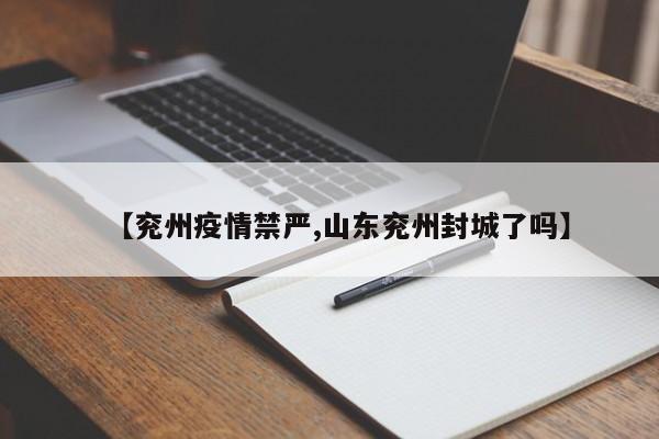 【兖州疫情禁严,山东兖州封城了吗】