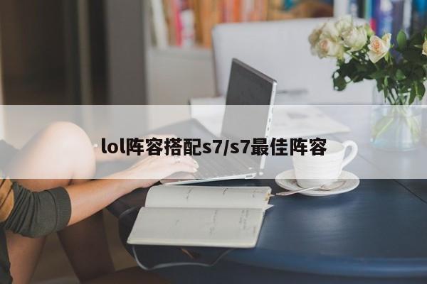 lol阵容搭配s7/s7最佳阵容