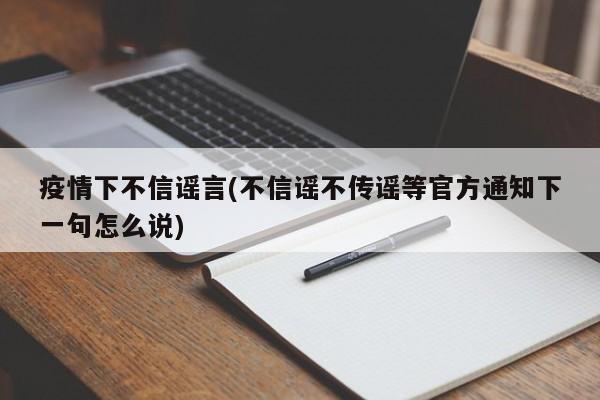 疫情下不信谣言(不信谣不传谣等官方通知下一句怎么说)